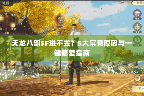 天龙八部SF进不去？5大常见原因与一键修复指南