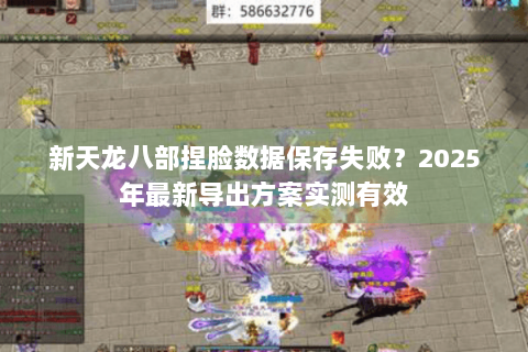 新天龙八部捏脸数据保存失败？2025年最新导出方案实测有效