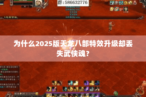 为什么2025版天龙八部特效升级却丢失武侠魂? 为什么2025版天龙八部特效升级却丢失武侠魂?