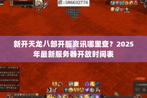 新开天龙八部开服资讯哪里查?2025年最新服务器开放时间表 新开天龙八部开服资讯哪里查?2025年最新服务器开放时间表