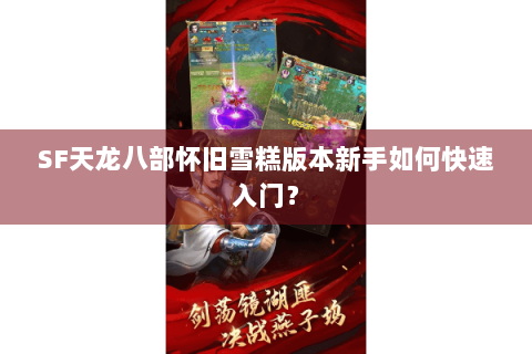 SF天龙八部怀旧雪糕版本新手如何快速入门？