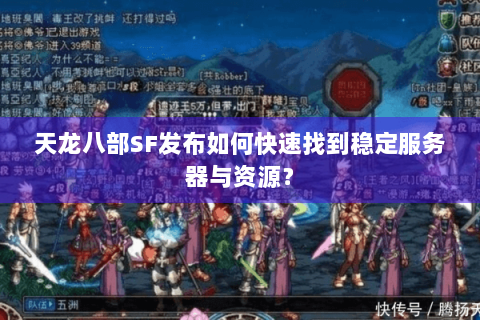 天龙八部SF发布如何快速找到稳定服务器与资源？