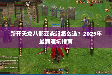 新开天龙八部变态服怎么选？2025年最新避坑指南
