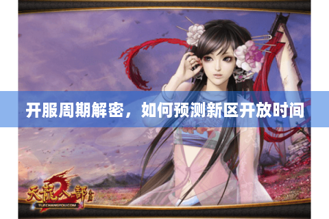开服周期解密,如何预测新区开放时间 开服周期解密,如何预测新区开放时间