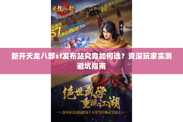 新开天龙八部sf发布站究竟如何选？资深玩家实测避坑指南