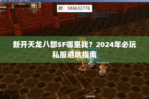 新开天龙八部SF哪里找？2024年必玩私服避坑指南