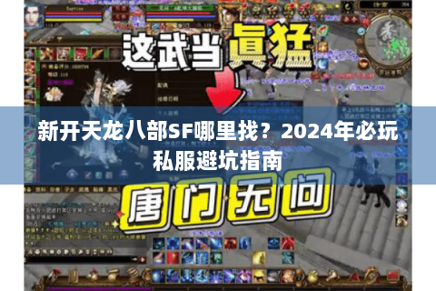 新开天龙八部SF哪里找？2024年必玩私服避坑指南