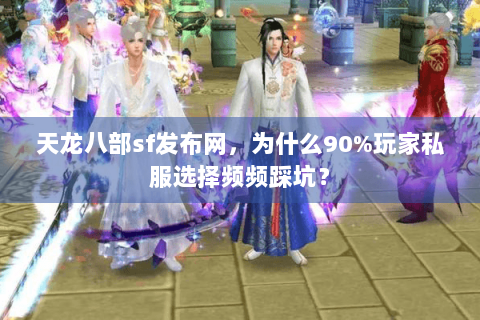 天龙八部sf发布网,为什么90%玩家私服选择频频踩坑? 天龙八部sf发布网,为什么90%玩家私服选择频频踩坑?