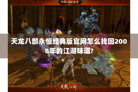 天龙八部永恒经典版官网怎么找回2008年的江湖味道?