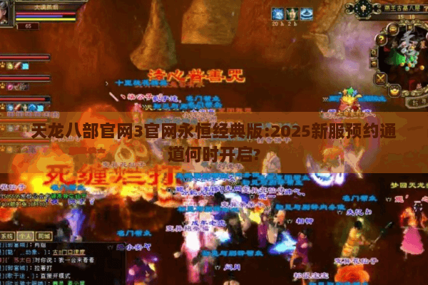 天龙八部官网3官网永恒经典版:2025新服预约通道何时开启?