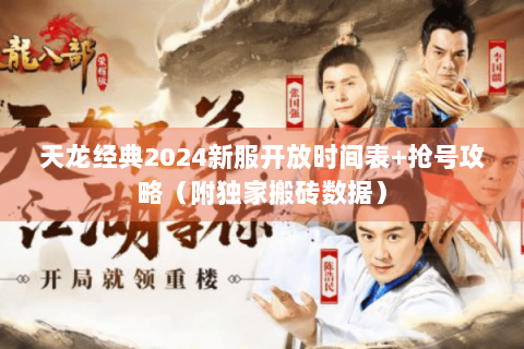 天龙经典2024新服开放时间表+抢号攻略（附独家搬砖数据）