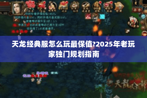 天龙经典服怎么玩最保值?2025年老玩家独门规划指南 天龙经典服怎么玩最保值?2025年老玩家独门规划指南