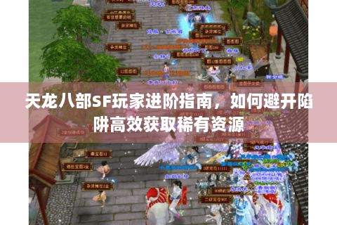 天龙八部SF玩家进阶指南，如何避开陷阱高效获取稀有资源