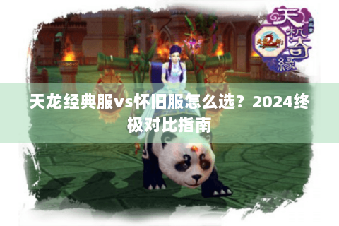 天龙经典服vs怀旧服怎么选？2024终极对比指南
