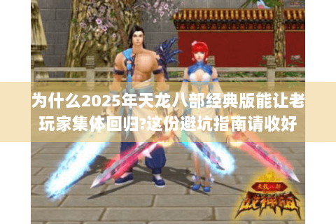 为什么2025年天龙八部经典版能让老玩家集体回归?这份避坑指南请收好
