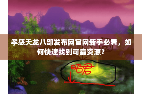 孝感天龙八部发布网官网新手必看,如何快速找到可靠资源? 孝感天龙八部发布网官网新手必看,如何快速找到可靠资源?
