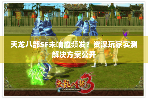 天龙八部SF未响应频发？资深玩家实测解决方案公开