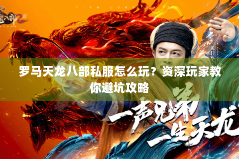 罗马天龙八部私服怎么玩？资深玩家教你避坑攻略