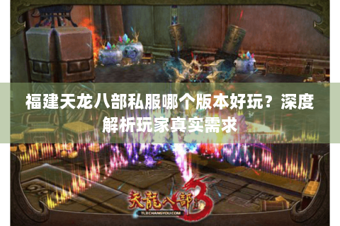 福建天龙八部私服哪个版本好玩?深度解析玩家真实需求 福建天龙八部私服哪个版本好玩?深度解析玩家真实需求