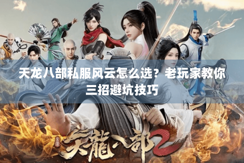 天龙八部私服风云怎么选？老玩家教你三招避坑技巧