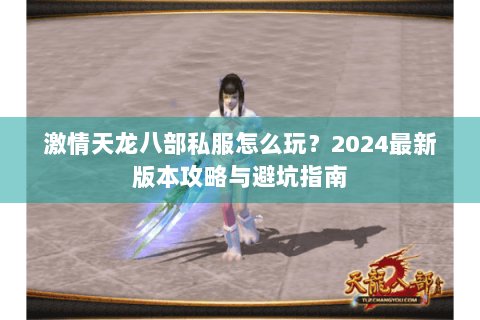 激情天龙八部私服怎么玩？2024最新版本攻略与避坑指南