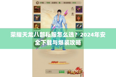荣耀天龙八部私服怎么选?2024年安全下载与爆装攻略 荣耀天龙八部私服怎么选?2024年安全下载与爆装攻略