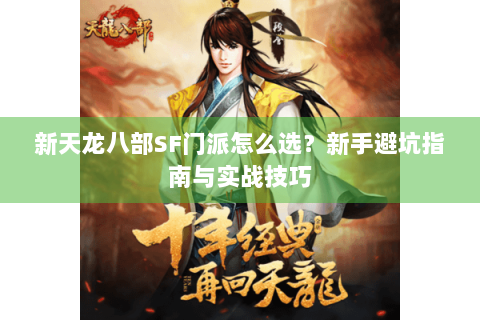 新天龙八部SF门派怎么选?新手避坑指南与实战技巧 新天龙八部SF门派怎么选?新手避坑指南与实战技巧