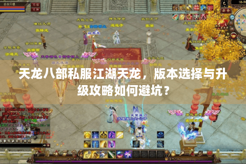 天龙八部私服江湖天龙,版本选择与升级攻略如何避坑? 天龙八部私服江湖天龙,版本选择与升级攻略如何避坑?