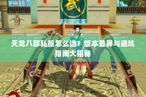 天龙八部私服怎么选?版本差异与避坑指南大揭秘 天龙八部私服怎么选?版本差异与避坑指南大揭秘