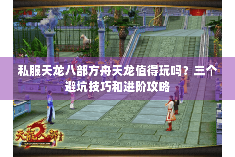 私服天龙八部方舟天龙值得玩吗？三个避坑技巧和进阶攻略