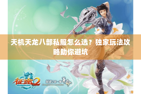 天机天龙八部私服怎么选？独家玩法攻略助你避坑