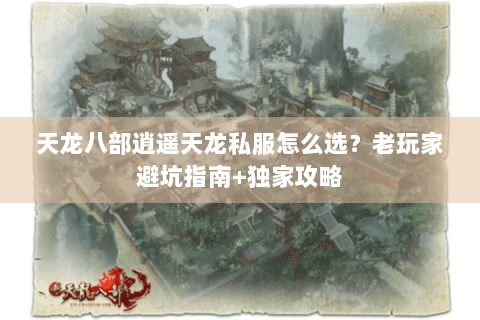 天龙八部逍遥天龙私服怎么选？老玩家避坑指南+独家攻略