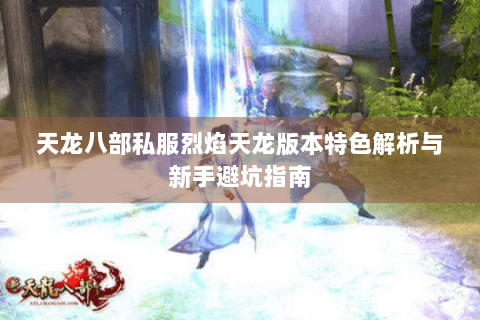 天龙八部私服烈焰天龙版本特色解析与新手避坑指南