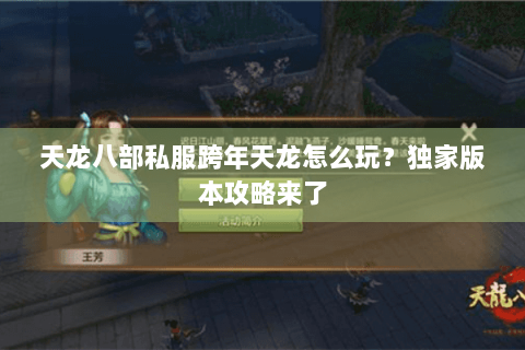 天龙八部私服跨年天龙怎么玩?独家版本攻略来了 天龙八部私服跨年天龙怎么玩?独家版本攻略来了