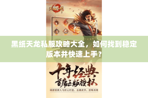 黑纸天龙私服攻略大全，如何找到稳定版本并快速上手？