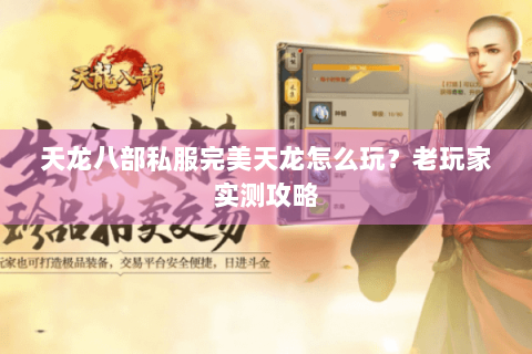 天龙八部私服完美天龙怎么玩?老玩家实测攻略 天龙八部私服完美天龙怎么玩?老玩家实测攻略