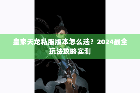 皇家天龙私服版本怎么选？2024最全玩法攻略实测
