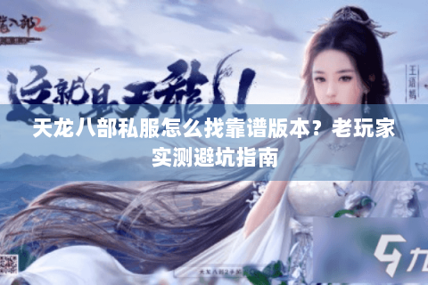 天龙八部私服怎么找靠谱版本？老玩家实测避坑指南