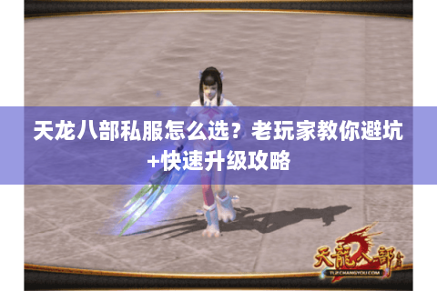 天龙八部私服怎么选?老玩家教你避坑+快速升级攻略 天龙八部私服怎么选?老玩家教你避坑+快速升级攻略