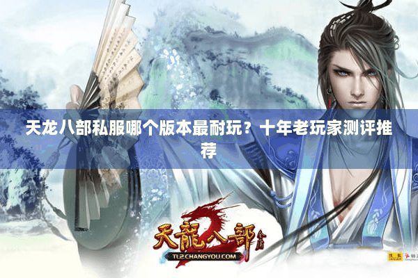 天龙八部私服哪个版本最耐玩？十年老玩家测评推荐