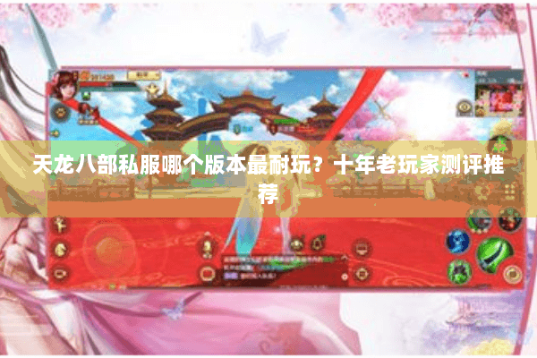 天龙八部私服哪个版本最耐玩？十年老玩家测评推荐