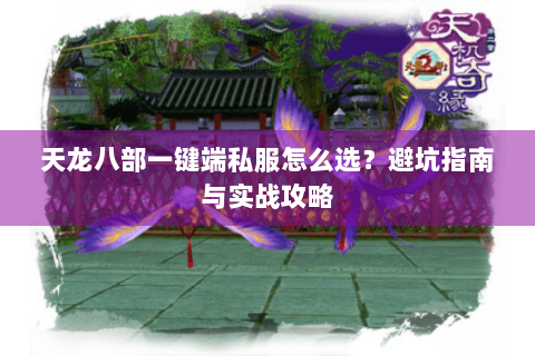 天龙八部一键端私服怎么选?避坑指南与实战攻略 天龙八部一键端私服怎么选?避坑指南与实战攻略