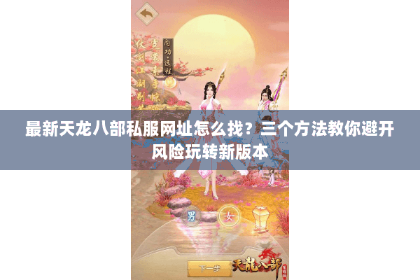 最新天龙八部私服网址怎么找？三个方法教你避开风险玩转新版本