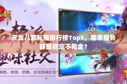 天龙八部私服排行榜Top5，哪家服务器最稳定不氪金？