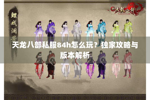 天龙八部私服84h怎么玩？独家攻略与版本解析