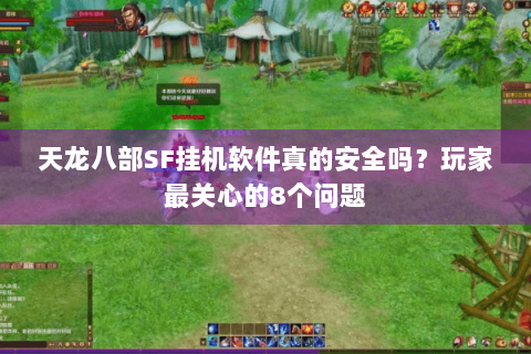 天龙八部SF挂机软件真的安全吗？玩家最关心的8个问题