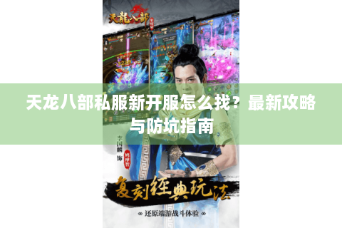 天龙八部私服新开服怎么找?最新攻略与防坑指南 天龙八部私服新开服怎么找?最新攻略与防坑指南