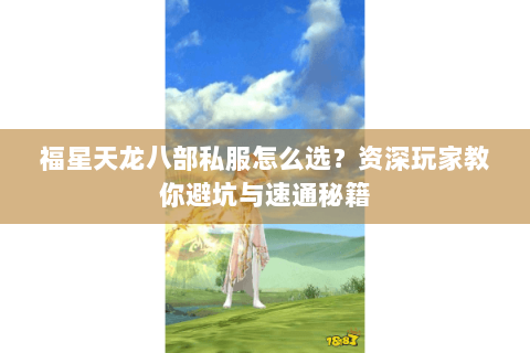 福星天龙八部私服怎么选？资深玩家教你避坑与速通秘籍
