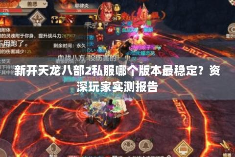 新开天龙八部2私服哪个版本最稳定?资深玩家实测报告 新开天龙八部2私服哪个版本最稳定?资深玩家实测报告