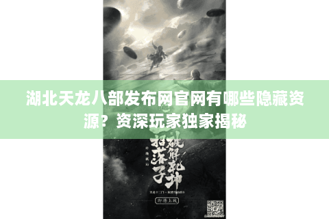 湖北天龙八部发布网官网有哪些隐藏资源?资深玩家独家揭秘 湖北天龙八部发布网官网有哪些隐藏资源?资深玩家独家揭秘